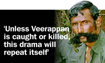 'Unless Veerappan is caught or killed, this drama will repeat itself'